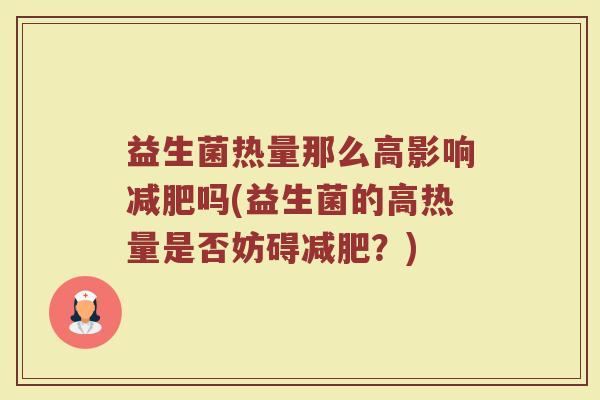 益生菌热量那么高影响减肥吗(益生菌的高热量是否妨碍减肥？)