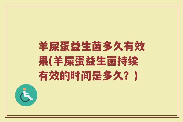 羊屎蛋益生菌多久有效果(羊屎蛋益生菌持续有效的时间是多久?)