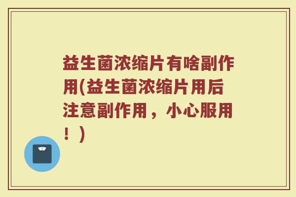 益生菌浓缩片有啥副作用(益生菌浓缩片用后注意副作用,小心服用!)