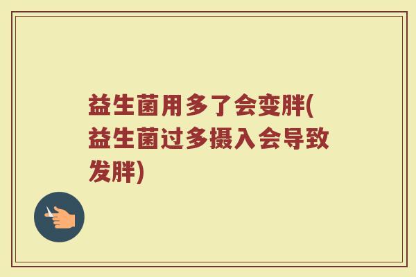 益生菌用多了会变胖(益生菌过多摄入会导致发胖)