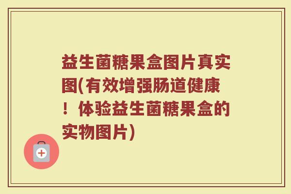 益生菌糖果盒图片真实图(有效增强肠道健康!体验益生菌糖果盒的实物图片)