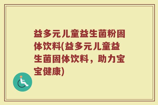 益多元儿童益生菌粉固体饮料(益多元儿童益生菌固体饮料，助力宝宝健康)