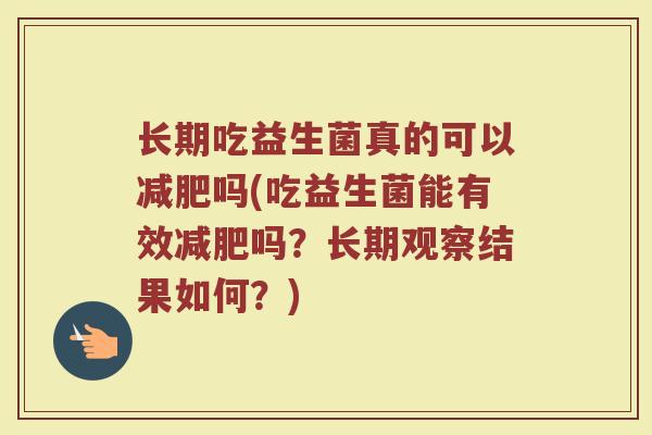 长期吃益生菌真的可以减肥吗(吃益生菌能有效减肥吗?长期观察结果如何?)