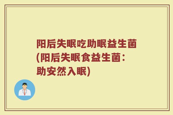 阳后失眠吃助眠益生菌(阳后失眠食益生菌：助安然入眠)