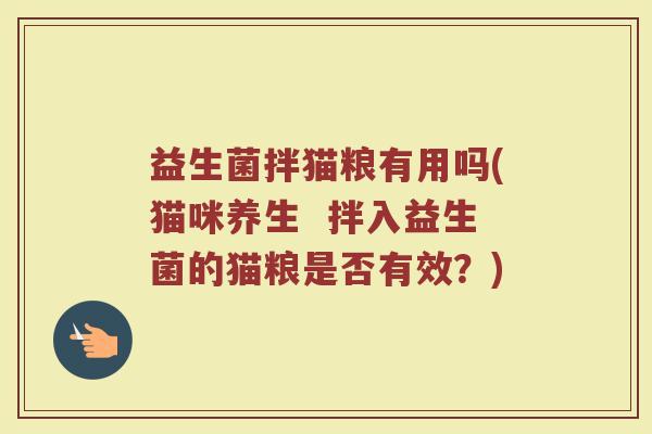 益生菌拌猫粮有用吗(猫咪养生  拌入益生菌的猫粮是否有效？)