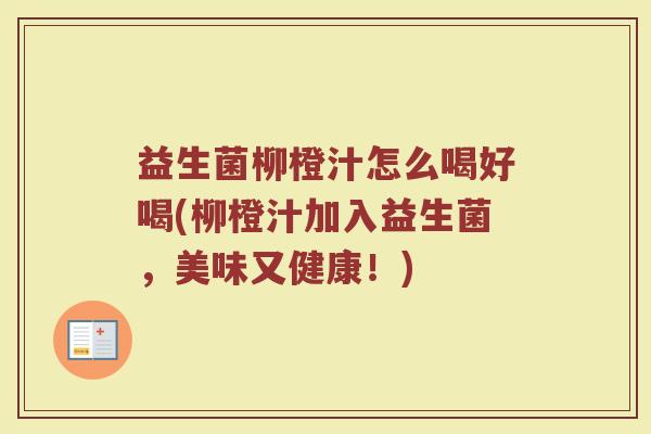 益生菌柳橙汁怎么喝好喝(柳橙汁加入益生菌，美味又健康！)