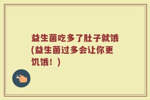 益生菌吃多了肚子就饿(益生菌过多会让你更饥饿!)