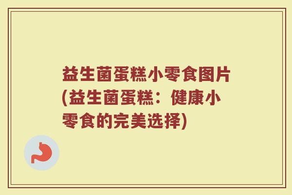 益生菌蛋糕小零食图片(益生菌蛋糕:健康小零食的完美选择)