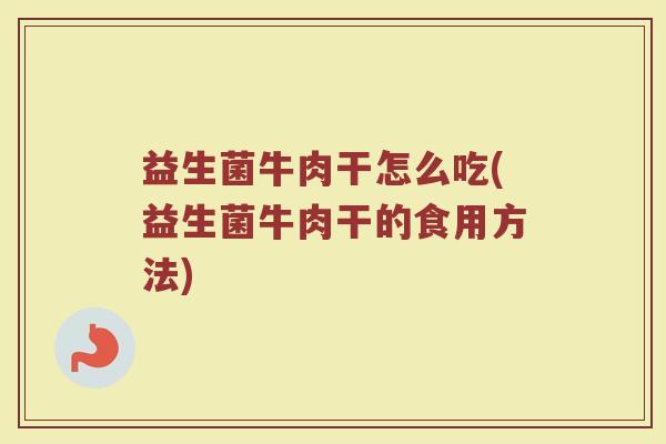 益生菌牛肉干怎么吃(益生菌牛肉干的食用方法)