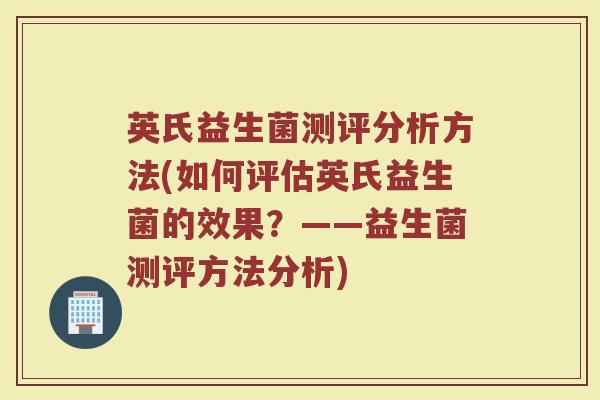 英氏益生菌测评分析方法(如何评估英氏益生菌的效果？——益生菌测评方法分析)