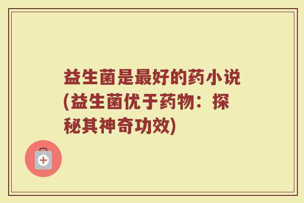 益生菌是最好的药小说(益生菌优于药物：探秘其神奇功效)