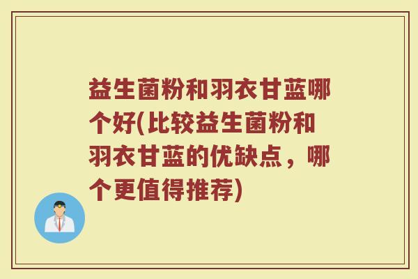 益生菌粉和羽衣甘蓝哪个好(比较益生菌粉和羽衣甘蓝的优缺点，哪个更值得推荐)
