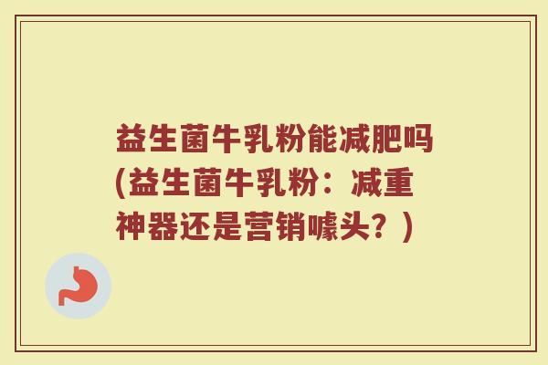 益生菌牛乳粉能减肥吗(益生菌牛乳粉:减重神器还是营销噱头?)