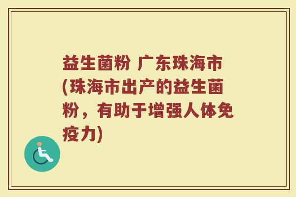 益生菌粉 广东珠海市(珠海市出产的益生菌粉,有助于增强人体免疫力)