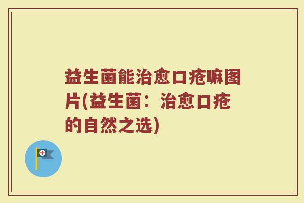 益生菌能治愈口疮嘛图片(益生菌:治愈口疮的自然之选)