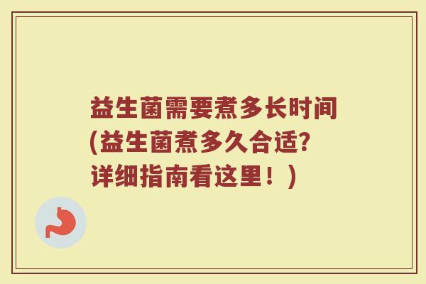 益生菌需要煮多长时间(益生菌煮多久合适？详细指南看这里！)