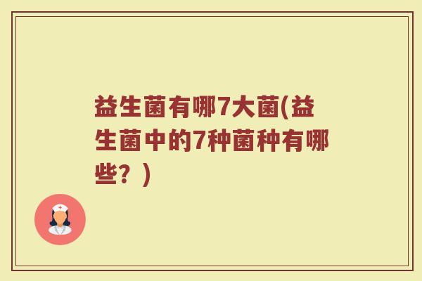 益生菌有哪7大菌(益生菌中的7种菌种有哪些？)