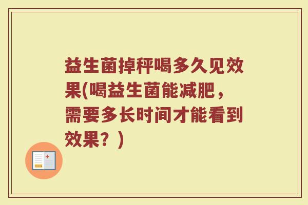 益生菌掉秤喝多久见效果(喝益生菌能减肥,需要多长时间才能看到效果?)