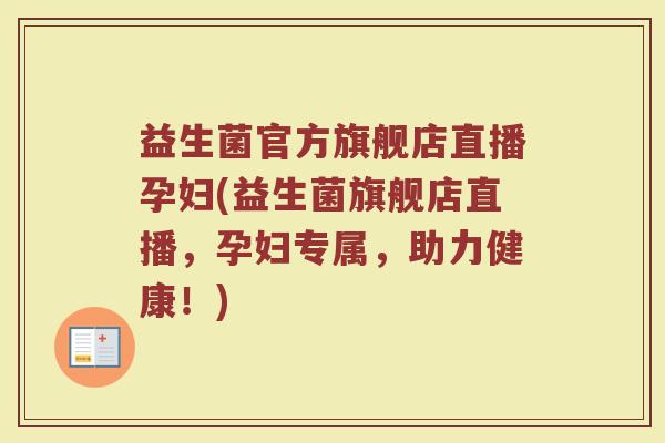 益生菌官方旗舰店直播孕妇(益生菌旗舰店直播,孕妇专属,助力健康!)