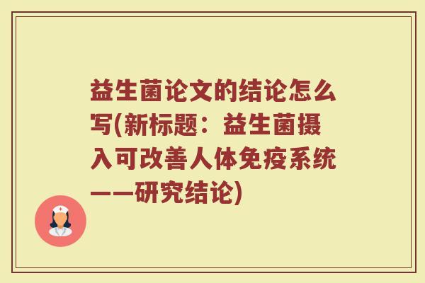 益生菌论文的结论怎么写(新标题:益生菌摄入可改善人体系统——研究结论) 益生菌论文的结论怎么写(新标题:益生菌摄入可改善人体系统——研究结论)