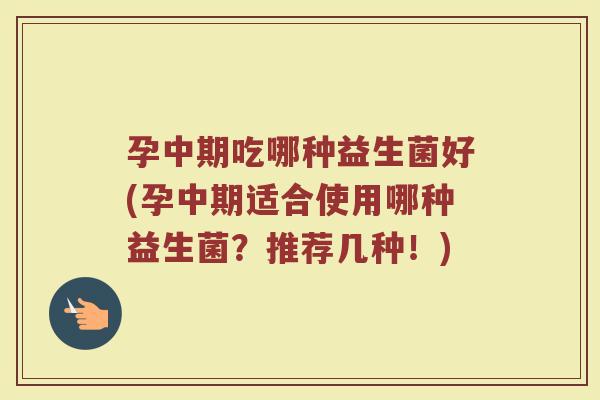孕中期吃哪种益生菌好(孕中期适合使用哪种益生菌?推荐几种!)