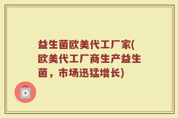 益生菌欧美代工厂家(欧美代工厂商生产益生菌，市场迅猛增长)