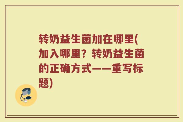 转奶益生菌加在哪里(加入哪里？转奶益生菌的正确方式——重写标题)