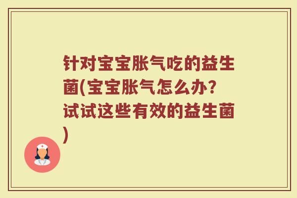 针对宝宝胀气吃的益生菌(宝宝胀气怎么办?试试这些有效的益生菌)