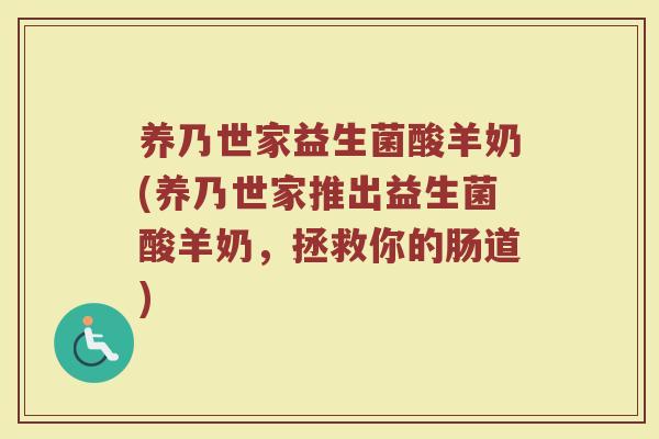 养乃世家益生菌酸羊奶(养乃世家推出益生菌酸羊奶,拯救你的肠道)