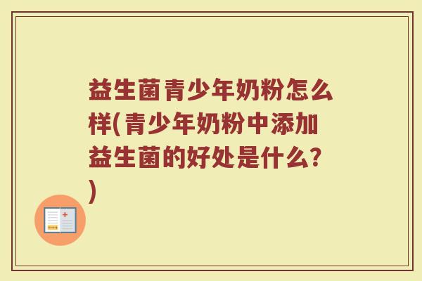 益生菌青少年奶粉怎么样(青少年奶粉中添加益生菌的好处是什么？)