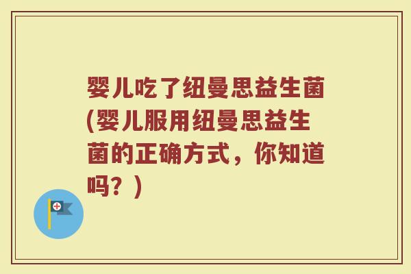 婴儿吃了纽曼思益生菌(婴儿服用纽曼思益生菌的正确方式,你知道吗?)