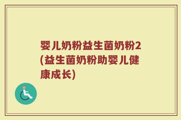 婴儿奶粉益生菌奶粉2(益生菌奶粉助婴儿健康成长)