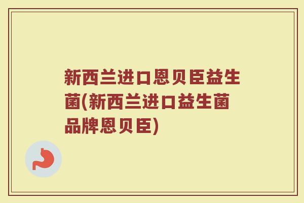 新西兰进口恩贝臣益生菌(新西兰进口益生菌品牌恩贝臣)