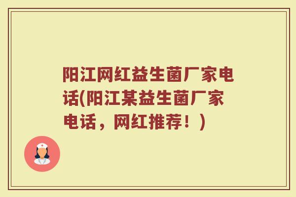 阳江网红益生菌厂家电话(阳江某益生菌厂家电话,网红推荐!)