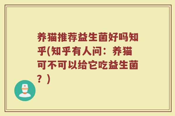 养猫推荐益生菌好吗知乎(知乎有人问:养猫可不可以给它吃益生菌?)