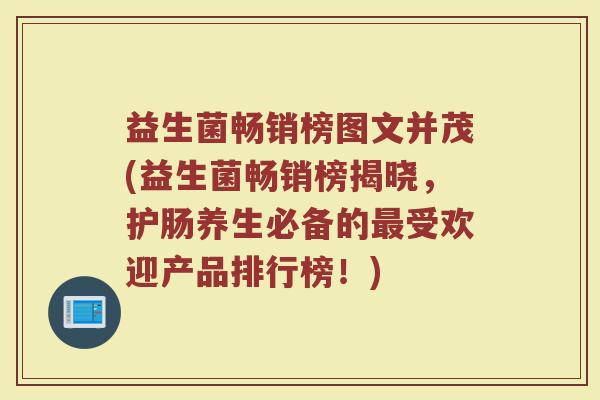 益生菌畅销榜图文并茂(益生菌畅销榜揭晓,护肠养生必备的最受欢迎产品排行榜!)
