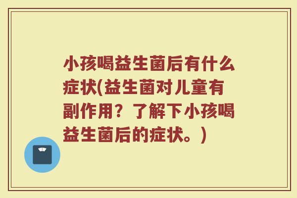 小孩喝益生菌后有什么症状(益生菌对儿童有副作用?了解下小孩喝益生菌后的症状。)