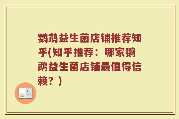 鹦鹉益生菌店铺推荐知乎(知乎推荐：哪家鹦鹉益生菌店铺最值得信赖？)