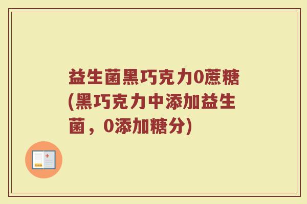 益生菌黑巧克力0蔗糖(黑巧克力中添加益生菌,0添加糖分)