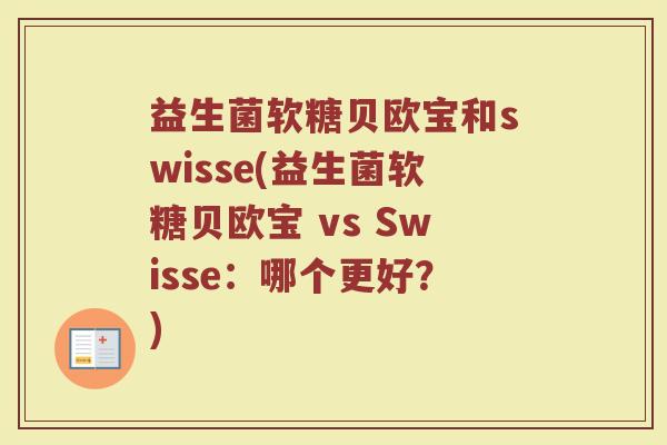益生菌软糖贝欧宝和swisse(益生菌软糖贝欧宝 vs Swisse:哪个更好?)