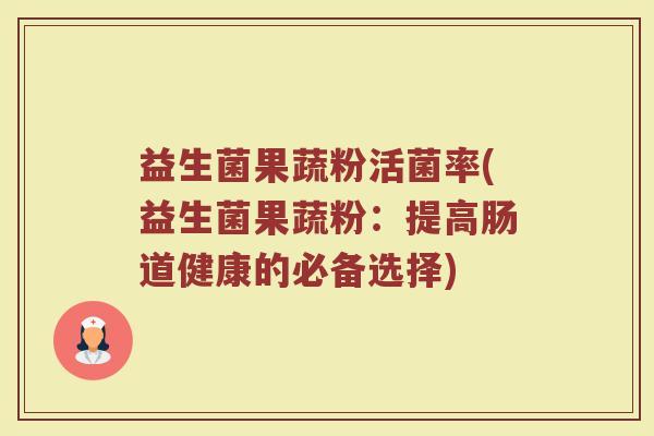 益生菌果蔬粉活菌率(益生菌果蔬粉:提高肠道健康的必备选择)