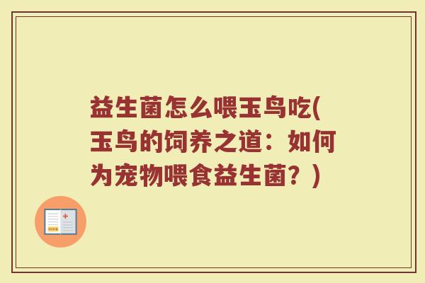 益生菌怎么喂玉鸟吃(玉鸟的饲养之道:如何为宠物喂食益生菌?)