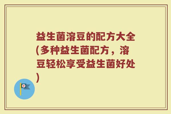 益生菌溶豆的配方大全(多种益生菌配方,溶豆轻松享受益生菌好处)