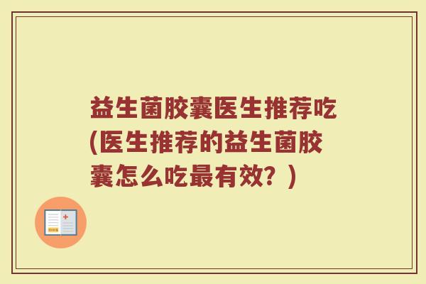 益生菌胶囊医生推荐吃(医生推荐的益生菌胶囊怎么吃有效?) 益生菌胶囊医生推荐吃(医生推荐的益生菌胶囊怎么吃有效?)