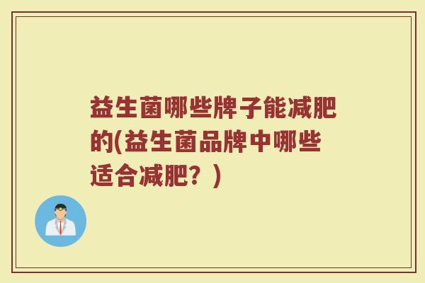 益生菌哪些牌子能减肥的(益生菌品牌中哪些适合减肥?)
