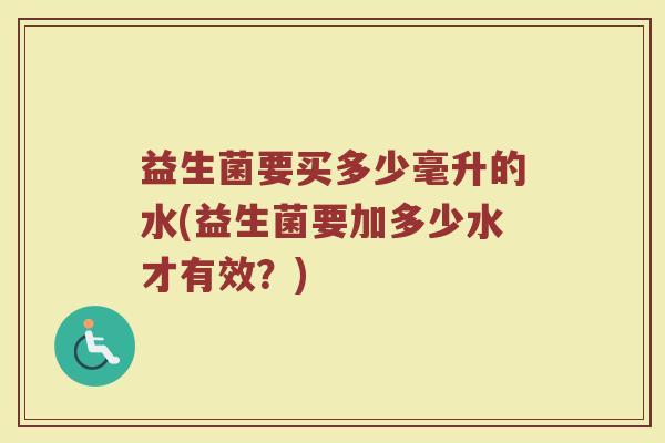 益生菌要买多少毫升的水(益生菌要加多少水才有效？)
