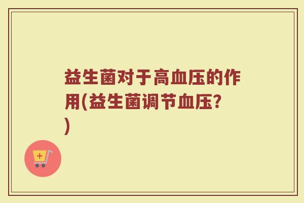 益生菌对于高血压的作用(益生菌调节血压？)