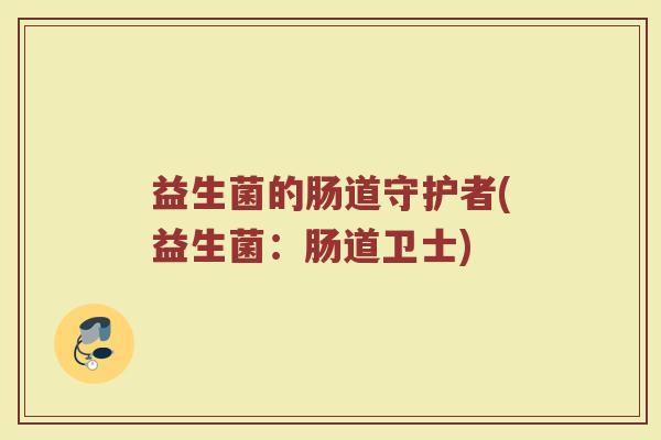 益生菌的肠道守护者(益生菌:肠道卫士)