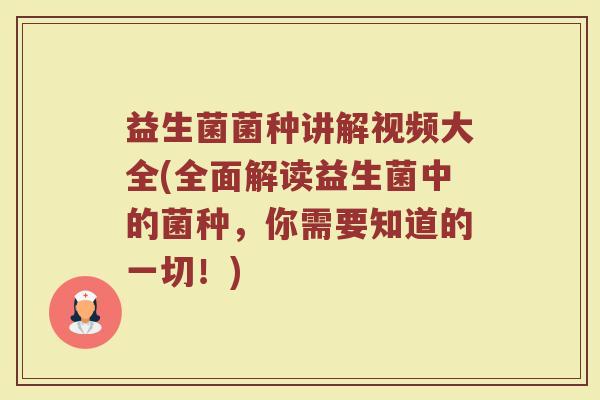 益生菌菌种讲解视频大全(全面解读益生菌中的菌种,你需要知道的一切!)