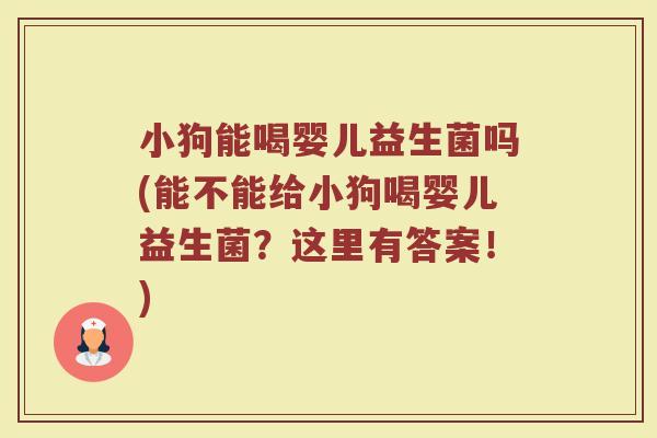 小狗能喝婴儿益生菌吗(能不能给小狗喝婴儿益生菌？这里有答案！)
